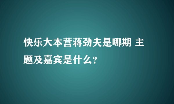 快乐大本营蒋劲夫是哪期 主题及嘉宾是什么？