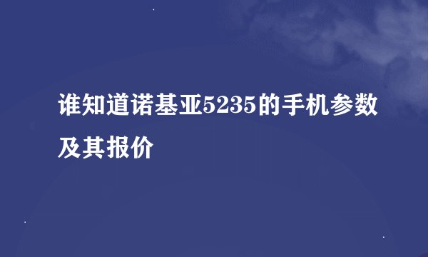谁知道诺基亚5235的手机参数及其报价