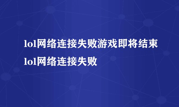 lol网络连接失败游戏即将结束lol网络连接失败