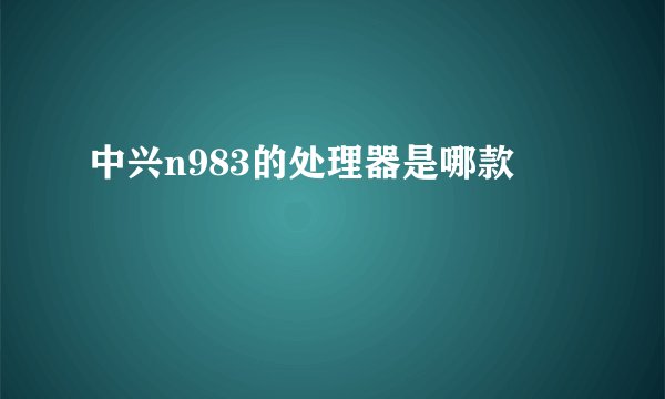 中兴n983的处理器是哪款