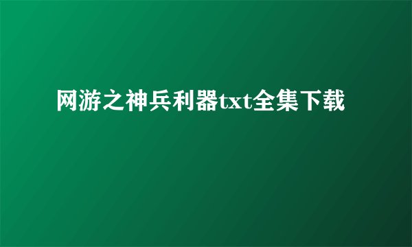 网游之神兵利器txt全集下载