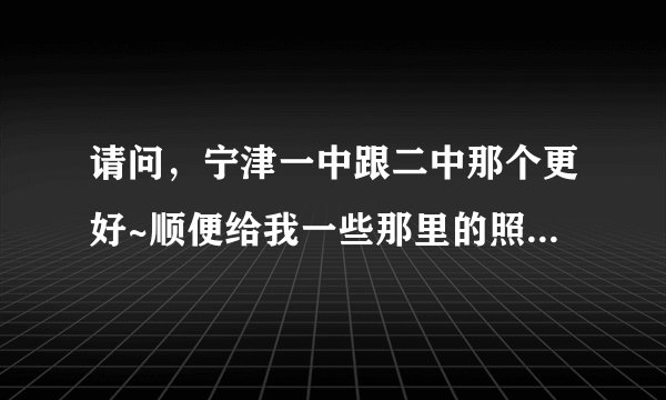 请问，宁津一中跟二中那个更好~顺便给我一些那里的照片跟资料