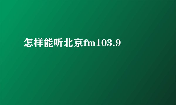 怎样能听北京fm103.9