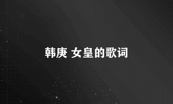 韩庚 女皇的歌词