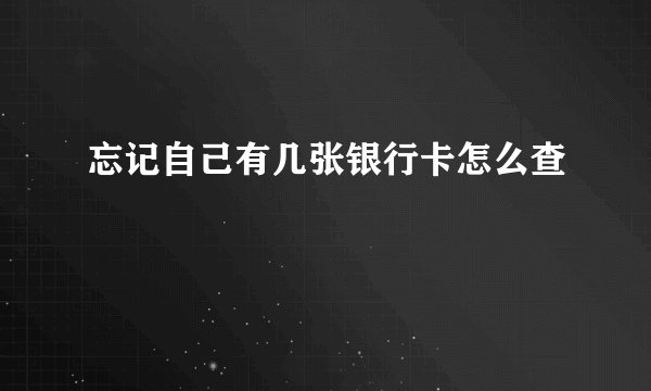 忘记自己有几张银行卡怎么查