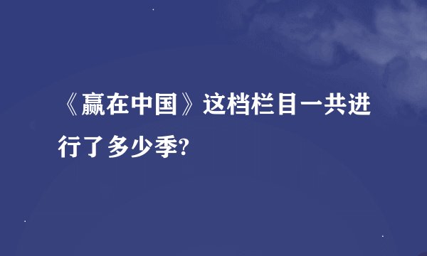 《赢在中国》这档栏目一共进行了多少季?