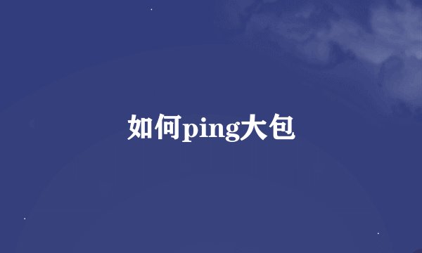 如何ping大包