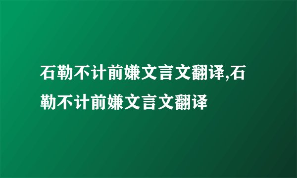 石勒不计前嫌文言文翻译,石勒不计前嫌文言文翻译
