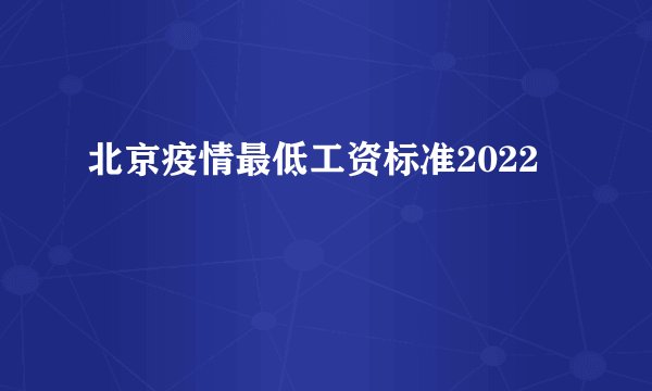北京疫情最低工资标准2022