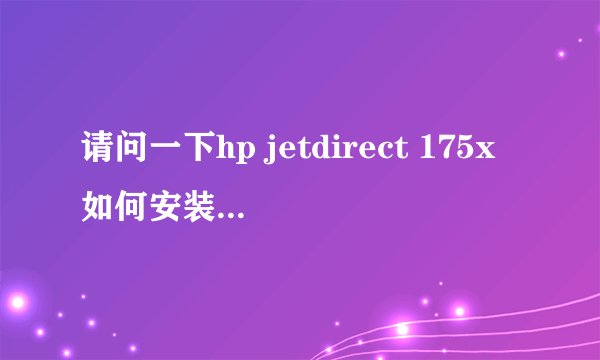 请问一下hp jetdirect 175x如何安装配置使用？