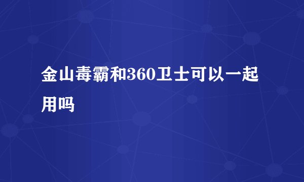 金山毒霸和360卫士可以一起用吗