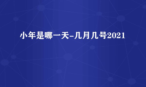 小年是哪一天-几月几号2021