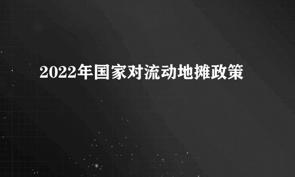 2022年国家对流动地摊政策