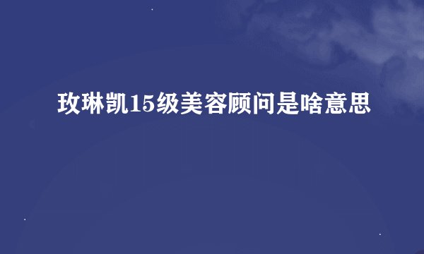 玫琳凯15级美容顾问是啥意思