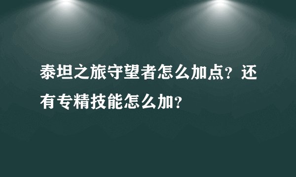 泰坦之旅守望者怎么加点？还有专精技能怎么加？
