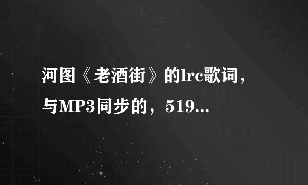 河图《老酒街》的lrc歌词，与MP3同步的，519988136，如果有《空山》的也帮忙发一下好吗？谢谢~