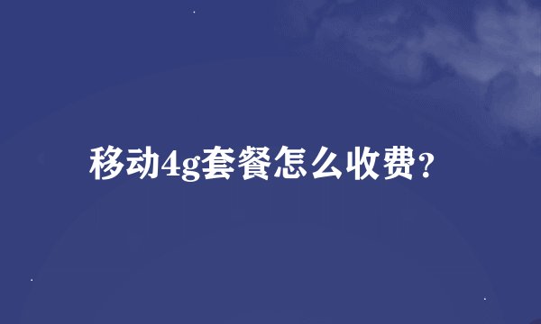 移动4g套餐怎么收费？