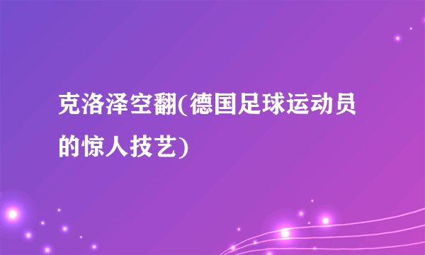 克洛泽空翻(德国足球运动员的惊人技艺)