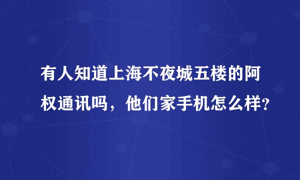 有人知道上海不夜城五楼的阿权通讯吗，他们家手机怎么样？