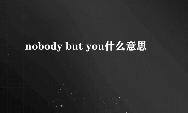 nobody but you什么意思