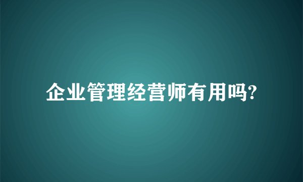 企业管理经营师有用吗?