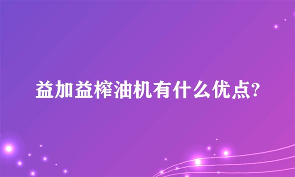 益加益榨油机有什么优点?