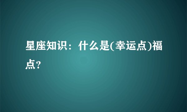 星座知识：什么是(幸运点)福点？