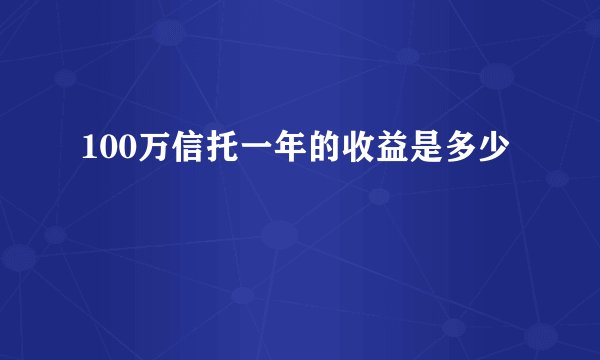 100万信托一年的收益是多少