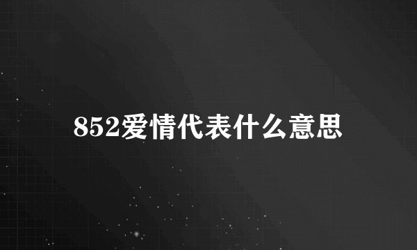 852爱情代表什么意思