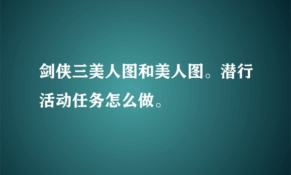 剑侠三美人图和美人图。潜行活动任务怎么做。