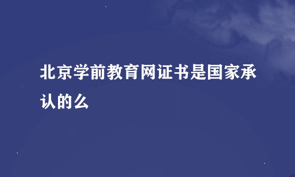 北京学前教育网证书是国家承认的么