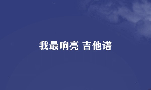 我最响亮 吉他谱
