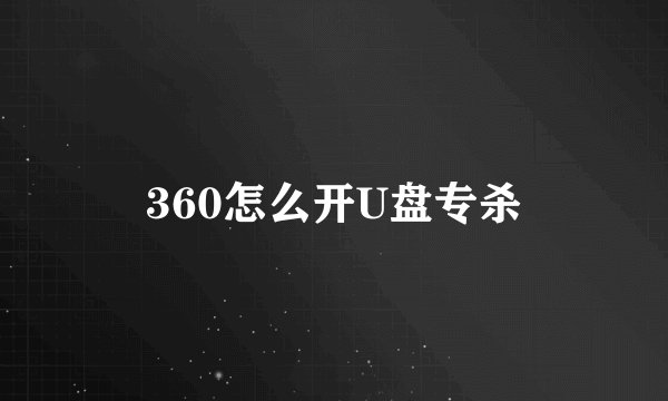 360怎么开U盘专杀