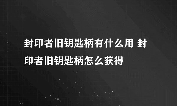 封印者旧钥匙柄有什么用 封印者旧钥匙柄怎么获得