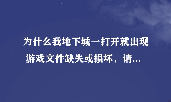 为什么我地下城一打开就出现 游戏文件缺失或损坏，请重新安装客户端 ， 并且重新安装后还是这样