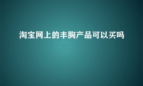 淘宝网上的丰胸产品可以买吗