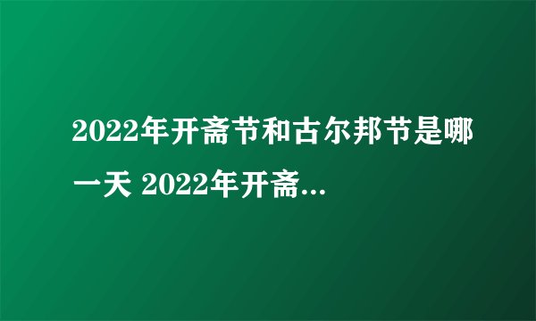 2022年开斋节和古尔邦节是哪一天 2022年开斋节和古尔邦节是几号