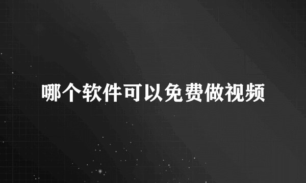 哪个软件可以免费做视频