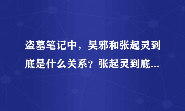 盗墓笔记中，吴邪和张起灵到底是什么关系？张起灵到底是什么身份？