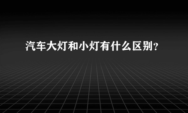 汽车大灯和小灯有什么区别？