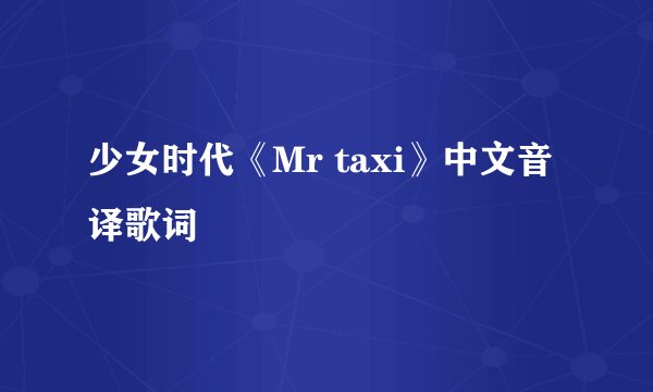 少女时代《Mr taxi》中文音译歌词