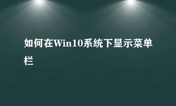 如何在Win10系统下显示菜单栏