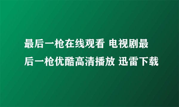 最后一枪在线观看 电视剧最后一枪优酷高清播放 迅雷下载