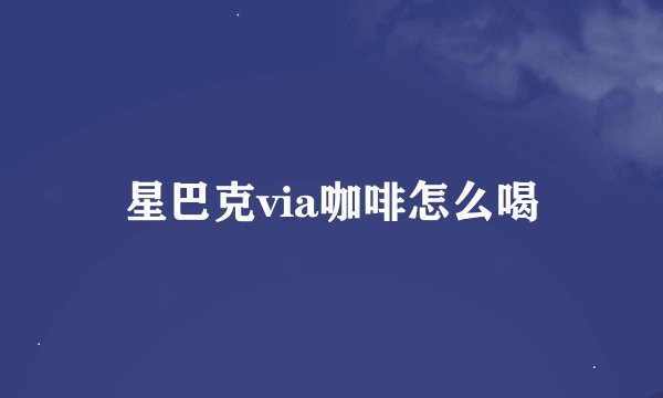 星巴克via咖啡怎么喝