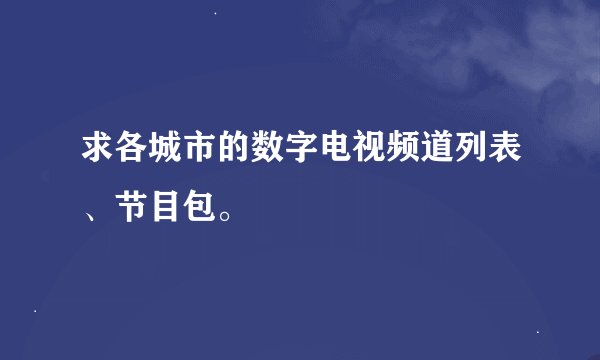 求各城市的数字电视频道列表、节目包。