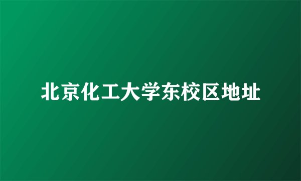 北京化工大学东校区地址