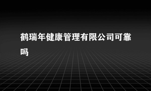 鹤瑞年健康管理有限公司可靠吗