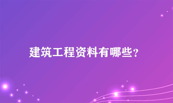 建筑工程资料有哪些？