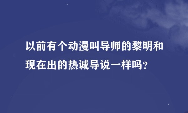 以前有个动漫叫导师的黎明和现在出的热诚导说一样吗？
