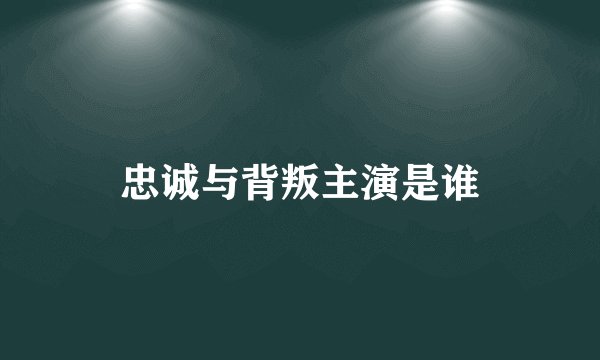 忠诚与背叛主演是谁